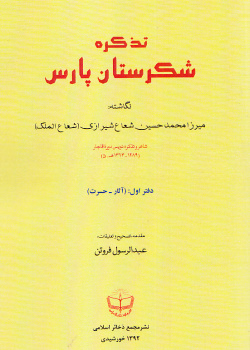 تذکرۀ شکرستان پارس، محمدحسین شعاع شیرازی (شعاع‌الملک)، دو جلد، مقدمه، تصحیح و تعلیقات عبدالرسول فروتن، قم: مجمع ذخائر اسلامی، ۱۳۹۲