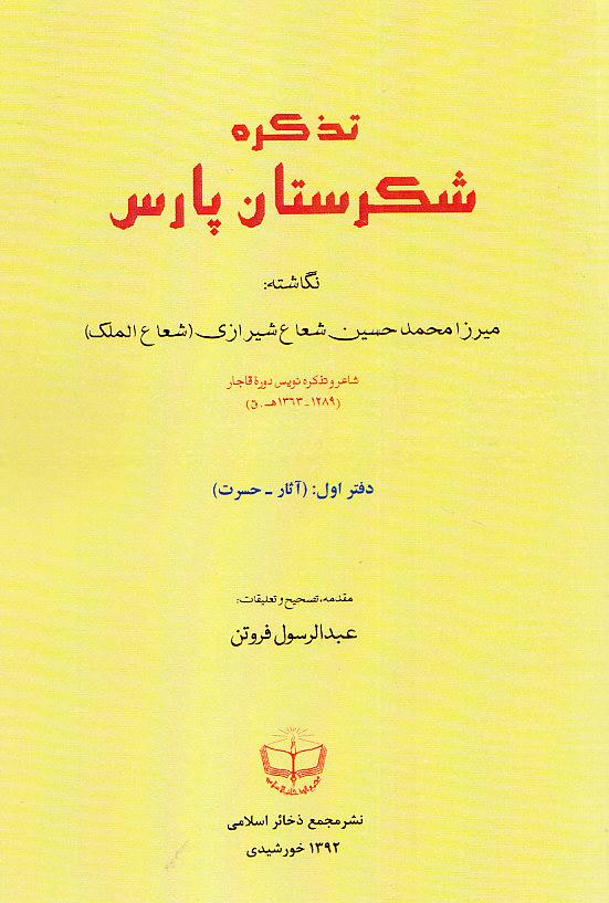 تذکرۀ شکرستان پارس، محمدحسین شعاع شیرازی (شعاع‌الملک)، دو جلد، مقدمه، تصحیح و تعلیقات عبدالرسول فروتن، قم: مجمع ذخائر اسلامی، ۱۳۹۲